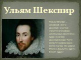 Ульям Шекспир. Уи́льям Шекспи́р — английский поэт и драматург, зачастую считается величайшим англоязычным писателем и одним из лучших драматургов мира. Часто именуется национальным поэтом Англии. Он написал (Ромео и Джульетта 1597 г.). (Гамлет 1599 г.)