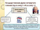 Государственная Дума четвертого созыва (29.12.2003 г.-16.11.2007 г.). более ⅔ депутатов входили в состав фракции Единая Россия. Приняты законы о 7 % барьере (вместо 5 %) для выборов в Госдуму и переходе на полностью пропорциональную систему выборов ГД, о монетизации льгот, об отмене выборов глав рег