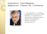 Председатель Совета Федерации Федерального Собрания РФ С.М.Миронов. «…хочу подчеркнуть, что деловые, конструктивные отношения Совета Федерации и Государственной Думы являются фундаментальным условием поступательного развития российского парламентаризма».