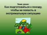 Тема урока: Как подготовиться к походу, чтобы не попасть в экстремальную ситуацию