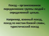 Поход – организованное передвижение группы людей с определенной целью. Например, военный поход, поход по местам боевой славы, туристический поход