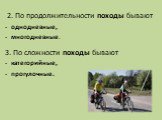 2. По продолжительности походы бывают однодневные, многодневные. 3. По сложности походы бывают категорийные, прогулочные.