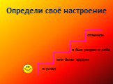 Определи своё настроение. отличное. я был уверен в себе. мне было трудно я устал