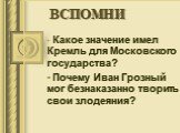 ВСПОМНИ. Какое значение имел Кремль для Московского государства? Почему Иван Грозный мог безнаказанно творить свои злодеяния?
