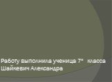 Работу выполнила ученица 7a класса Шайкевич Александра