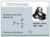 Повторение Па. Формула расчета давления. Единицы давления. Паскаль Блез 1623 -1662