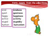 Form nouns from the adjectives: kind - quiet - happy - active - stupid - human -. kindness quietness happiness activity stupidity humanism