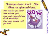 Sovunya does sport. She likes to give advices. How long do you walk? How old are you? How much juice did you drink yesterday? How many sweets will you eat?