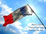 ЭГП Франции. Подготовили: Кириленко Аня, Новожёнова Яна.