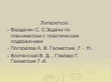 Литература : Варданян С. С.Задачи по планиметрии с практическим содержанием Погорелов А. В. Геометрия ,7 – 11. Болтянский В. Д. , Глейзер Г. Геометрия 7 -8.