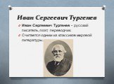 Иван Сергеевич Тургенев. Иван Сергеевич Тургенев - русский писатель, поэт, переводчик. Считается одним из классиков мировой литературы.