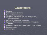 Содержание: Взрывы. Поражающие факторы. Зоны действия взрыва. Действие взрыва на здания, сооружения, оборудование. Действие взрыва на человека. Правила безопасного поведения при угрозе взрыва. Правила безопасного поведения после взрыва. Проверь себя. Литература.