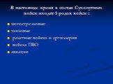 В настоящее время в состав Сухопутных войск входят 5 родов войск : мотострелковые танковые ракетные войска и артиллерия войска ПВО авиация