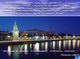 Краснокирпичный Кремль имеет общую протяжённость -2 км. 235 м.Толщина стен-6,5 метров,высота без зубцов-19 метров, количество башен-20. Cамая высокая-Троицкая башня, её высота-80 метров, а у самой известной башни, Спасской,высота-71 метр.В 2005 году Московскому Кремлю исполняется 510 лет! “ Сему гра