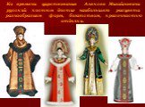 Ко времени царствования Алексея Михайловича русский костюм достиг наибольшего расцвета разнообразием форм, богатством, красочностью отделки.