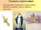 Символы православия. Основными символами православия являются церкви, иконы, фрески, крестики.