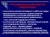 Инновационные технологии предполагают: повышение уровня мотивации к учебному труду; формирование высокого уровня развития обучающихся на основе включения их в постоянно усложняющуюся деятельность при активной поддержке учителя; постоянное повторение, систематизация знаний, проговаривание вместе с уч