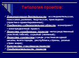 Типология проектов: Доминирующая деятельность: исследовательская, поисковая, ролевая, творческая, прикладная (практико-ориентированная); Предметно-содержательная область: монопроект – межпредметный проект; Характер координации проекта: непосредственный (жесткий, гибкий), скрытый (неявный); Характер 