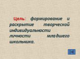 Цель: формирование и раскрытие творческой индивидуальности личности младшего школьника.