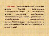 Объект: воспитательная система класса (способ организации жизнедеятельности и воспитания членов классного сообщества, представляющий собой целостную и упорядоченную совокупность взаимодействующих компонентов и способствующий развитию личности и коллектива).