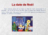 La date de Noël. Dans certaines parties de la France les fêtes de Noël commencent le 6 décembre - par le jour de Saint Nicolas. Mais la plupart des Français fêtent le Noël le 25 décembre. Notamment ce jour le Père Noël аpporte aux enfants bons et appliqués les cadeaux et les bonbons.