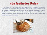 «Le festin des Rois». Le 6 janvier — le dernier jour de la fête de Noël. Il s'appelle «Fetes des Rois». Ce jour il convient de faire les dons et de se réunir a la table familiale. On fait le gâteau d'amande «Galette des Rois», qui est ornée de la couronne en papier d'or; la fève (parfois elle est re