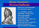 Иван Третий – дальновидный. Иван III Васильевич (22 января 1440 — 27 октября 1505), известен также как Иван Великий — великий князь московский с 1462 по 1505 год, сын московского великого князя Василия II Васильевича Тёмного.