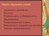 Черты научного стиля: Логичность изложения Точность Отвлеченность и обобщенность Объективность Терминированность речи Лаконичность в выражении мыслей Строгая нормированность