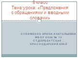 Сулименко Ирина Анатольевна МБОУ ООШ № 12 ст.Дербентская , Краснодарский край. 8 класс Тема урока: «Предложения с обращениями и вводными словами»