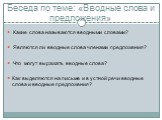 Беседа по теме: «Вводные слова и предложения». Какие слова называются вводными словами? Являются ли вводные слова членами предложения? Что могут выражать вводные слова? Как выделяются на письме и в устной речи вводные слова и вводные предложения?