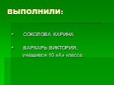 ВЫПОЛНИЛИ: СОКОЛОВА КАРИНА БАРКАРЬ ВИКТОРИЯ, учащиеся 10 «А» класса