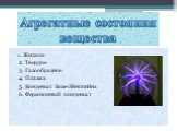 1. Жидкое 2. Твердое 3. Газообразное 4. Плазма 5. Конденсат Бозе-Эйнштейна 6. Фермионный конденсат. Агрегатные состояния вещества