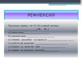 РЕФЛЕКСИЯ. Проведи оценку по 12 балльной системе __________________(Ф. И. ) а) внимание________________ б) дисциплина_________________ в) степень усвоение материала ________________ г) работа на занятии ____________________ д) оценка за занятие себе _______________ е) оценка за занятие учителю______