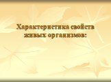 Характеристика свойств живых организмов: