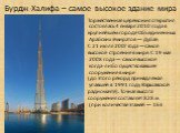 Торжественная церемония открытия состоялась 4 января 2010 года в крупнейшем городе Объединённых Арабских Эмиратов — Дубае. С 21 июля 2007 года — самое высокое строение в мире. С 19 мая 2008 года — самое высокое когда-либо существовавшее сооружение в мире (до этого рекорд принадлежал упавшей в 1991 г