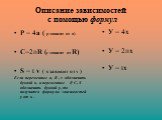 Описание зависимостей с помощью формул. Р = 4а ( р зависит от а) С=2пR (с зависит от R) S = t v ( s зависит от v ) Если переменные а, R , v обозначить буквой х, а переменные P, C, S обозначить буквой у, то получатся формулы звисимостей у от х . У = 4х У = 2пх У = tх