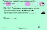 Решение квадратных уравнений с параметром. № 10.1 При каких значениях а корни уравнения х2 -2ах +(а+1)(а-1)=0 принадлежат промежутку ? Ответ: решение