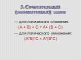 3. Сочетательный (ассоциативный) закон.         — для логического сложения: (A + B) + C = A+ (B + C)         — для логического умножения: (A*B)*C = A*(B*C)