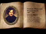 Гоголь Николай Васильевич (1809 — 1852) — русский прозаик,  драматург, поэт,  критик, публицист, широко признанный одним из классиков русской литературы.