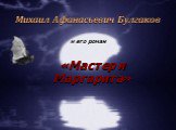 Михаил Афанасьевич Булгаков и его роман. «Мастер и Маргарита»