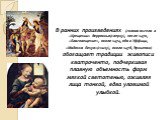 В ранних произведениях (голова ангела в «Крещении» Верроккьо(сверху), после 1470, «Благовещение», около 1474, оба в Уффици, «Мадонна Бенуа»(снизу), около 1478, Эрмитаж) обогащает традиции живописи кватроченто, подчеркивая плавную объемность форм мягкой светотенью, оживляя лица тонкой, едва уловимой 