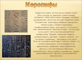 Иероглифы. Египетская книга всегда имела форму сувоя. Текст делили на довольно узкие колонки, являвшие собой своего рода страницы, которые раскрывались читателю по мере открытия сувоя. В египетских иероглифах видимые предметы обозначались соответствующими изображениями (рука, рот, палец, и так далее