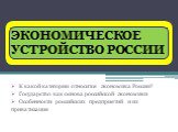 ГЛАВНЫЕ ВОПРОСЫ ЭКОНОМИКИ. К какой категории относится экономика России? Государство как основа российской экономики Особенности российских предприятий и их приватизация. ЭКОНОМИЧЕСКОЕ УСТРОЙСТВО РОССИИ