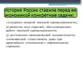 История России ставила перед ее экономикой конкретные задачи: 1) создание мощной военной промышленности; 2) развитие всех отраслей, обеспечивающих работу военной промышленности; 3) достижение экономической независимости, позволяющей существовать даже при враждебных отношениях с окружающими странами.