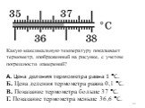 А. Цена деления термометра равна 1 C. Б. Цена деления термометра равна 0,1 C. В. Показание термометра больше 37 C. Г. Показание термометра меньше 36,6 C.