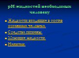 pH жидкостей необходимых человеку. Жидкости входящие в состав организма человека. Средства гигиены. Моющие жидкости. Напитки.