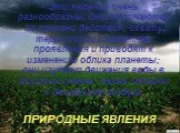 ПРИРОДНЫЕ ЯВЛЕНИЯ. Эти явления очень разнообразны. Они отличаются по времени действия, охвату территории и характеру проявления и приводят к изменению облика планеты; они изучают движения воды в Мировом океане; также связаны с движением воздуха.