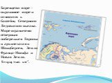 Баренцево море - окраинное море и относится к бассейну Северного Ледовитого океана. Море ограничено северным побережьем Европы и архипелагами Шпицберген, Земля Франца-Иосифа и Новая Земля. S=1424 тыс. км².