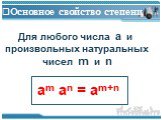 Основное свойство степени. Для любого числа a и произвольных натуральных чисел m и n. am an = am+n