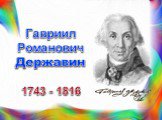 Гавриил Романович Державин 1743 - 1816